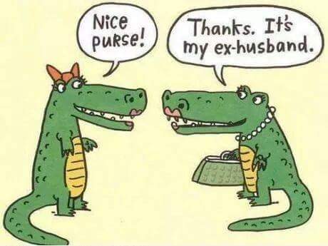 Cartoon: Two lady alligators talking. Lady Gator #1: "Nice Purse!"
Lady Gator #2: Thanks. It's my ex-husband."
