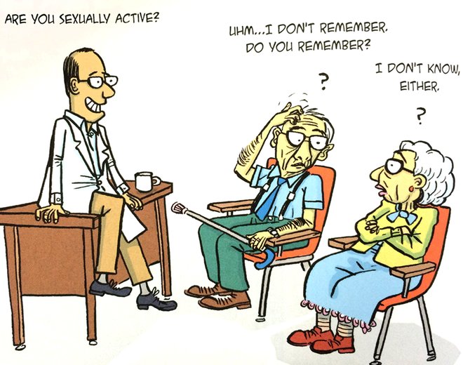 Cartoon
Doctor: "Are you sexually active?"
Old Man: "Uhm...I don't remember. Do you remember?"
His wife: ""I don't know either."